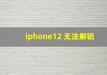 iphone12 无法解锁